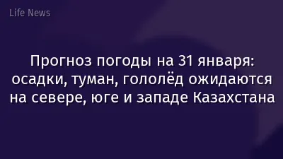 Прогноз погоды на 31 января: осадки, туман, гололёд ожидаются на севере, юге и западе Казахстана