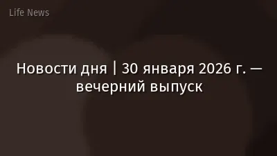 Новости дня | 30 января 2026 г. — вечерний выпуск