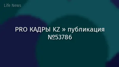 PRO КАДРЫ KZ » публикация №53786