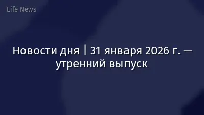 Новости дня | 31 января 2026 г. — утренний выпуск