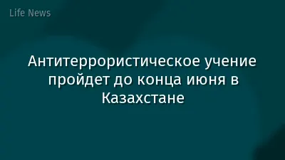 Антитеррористическое учение пройдет до конца июня в Казахстане