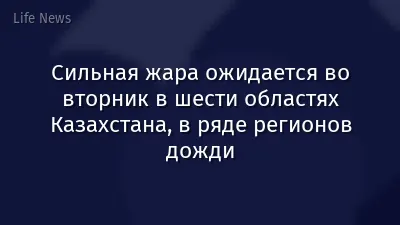 Сильная жара ожидается во вторник в шести областях Казахстана, в ряде регионов дожди