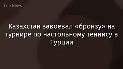 Казахстан завоевал «бронзу» на турнире по настольному теннису в Турции