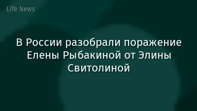 В России разобрали поражение Елены Рыбакиной от Элины Свитолиной