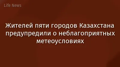 Жителей пяти городов Казахстана предупредили о неблагоприятных метеоусловиях