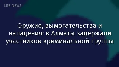 Оружие, вымогательства и нападения: в Алматы задержали участников криминальной группы