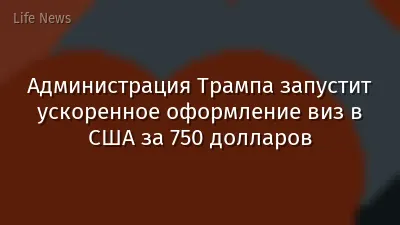 Администрация Трампа запустит ускоренное оформление виз в США за 750 долларов