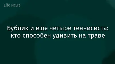 Бублик и еще четыре теннисиста: кто способен удивить на траве