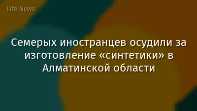 Семерых иностранцев осудили за изготовление «синтетики» в Алматинской области