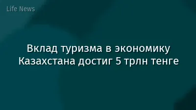 Вклад туризма в экономику Казахстана достиг 5 трлн тенге