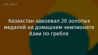 Казахстан завоевал 20 золотых медалей на домашнем чемпионате Азии по гребле