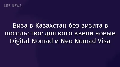 Виза в Казахстан без визита в посольство: для кого ввели новые Digital Nomad и Neo Nomad Visa