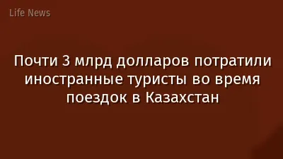 Почти 3 млрд долларов потратили иностранные туристы во время поездок в Казахстан