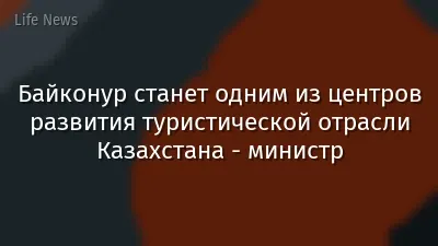 Байконур станет одним из центров развития туристической отрасли Казахстана - министр