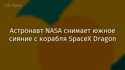 Астронавт NASA снимает южное сияние с корабля SpaceX Dragon