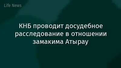 КНБ проводит досудебное расследование в отношении замакима Атырау