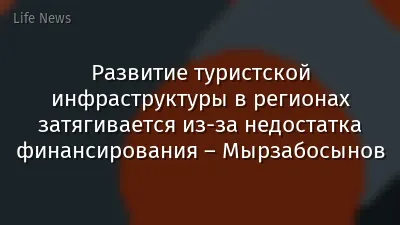 Развитие туристской инфраструктуры в регионах затягивается из-за недостатка финансирования – Мырзабосынов