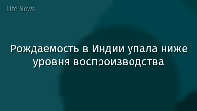 Рождаемость в Индии упала ниже уровня воспроизводства