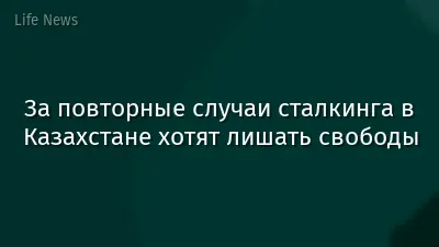 За повторные случаи сталкинга в Казахстане хотят лишать свободы
