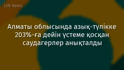 Алматы облысында азық-түлікке 203%-ға дейін үстеме қосқан саудагерлер анықталды