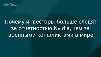 Почему инвесторы больше следят за отчётностью Nvidia, чем за военными конфликтами в мире