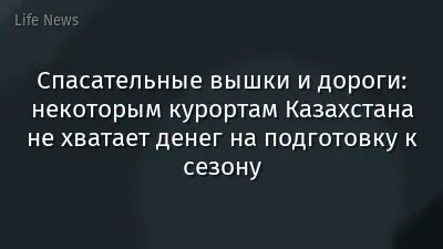 Спасательные вышки и дороги: некоторым курортам Казахстана не хватает денег на подготовку к сезону