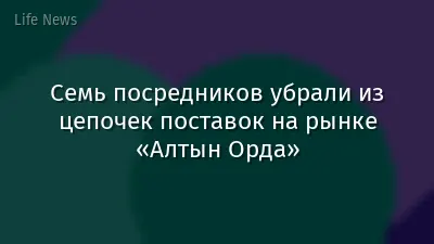 Семь посредников убрали из цепочек поставок на рынке «Алтын Орда»