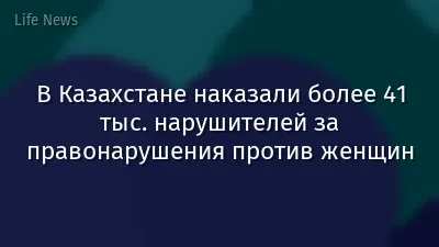В Казахстане наказали более 41 тыс. нарушителей за правонарушения против женщин
