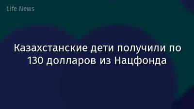 Казахстанские дети получили по 130 долларов из Нацфонда