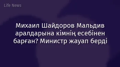 Михаил Шайдоров Мальдив аралдарына кімнің есебінен барған? Министр жауап берді