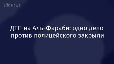 ДТП на Аль-Фараби: одно дело против полицейского закрыли