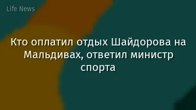 Кто оплатил отдых Шайдорова на Мальдивах, ответил министр спорта