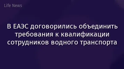В ЕАЭС договорились объединить требования к квалификации сотрудников водного транспорта