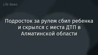 Подросток за рулем сбил ребенка и скрылся с места ДТП в Алматинской области