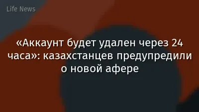 «Аккаунт будет удален через 24 часа»: казахстанцев предупредили о новой афере