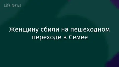 Женщину сбили на пешеходном переходе в Семее