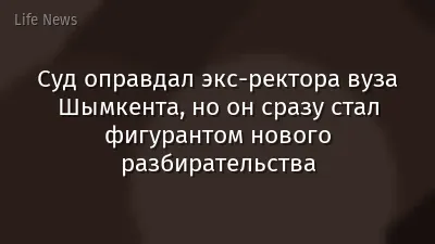 Суд оправдал экс-ректора вуза Шымкента, но он сразу стал фигурантом нового разбирательства