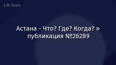 Астана - Что? Где? Когда? » публикация №26289