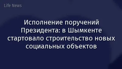 Исполнение поручений Президента: в Шымкенте стартовало строительство новых социальных объектов