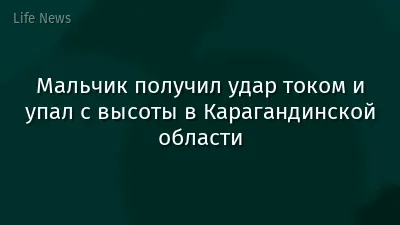 Мальчик получил удар током и упал с высоты в Карагандинской области