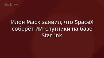 Илон Маск заявил, что SpaceX соберёт ИИ-спутники на базе Starlink