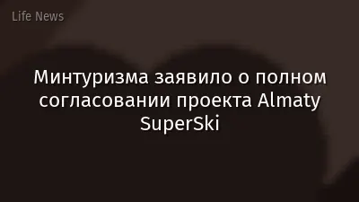 Минтуризма заявило о полном согласовании проекта Almaty SuperSki