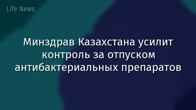 Минздрав Казахстана усилит контроль за отпуском антибактериальных препаратов