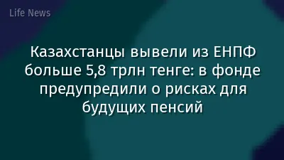 Казахстанцы вывели из ЕНПФ больше 5,8 трлн тенге: в фонде предупредили о рисках для будущих пенсий