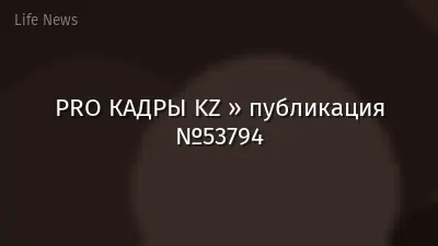 PRO КАДРЫ KZ » публикация №53794