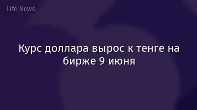 Курс доллара вырос к тенге на бирже 9 июня