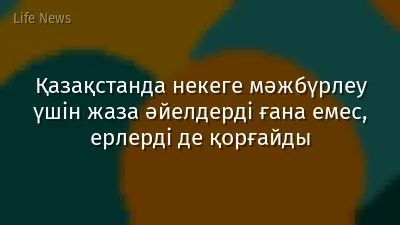 Қазақстанда некеге мәжбүрлеу үшін жаза әйелдерді ғана емес, ерлерді де қорғайды