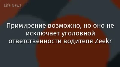 Примирение возможно, но оно не исключает уголовной ответственности водителя Zeekr