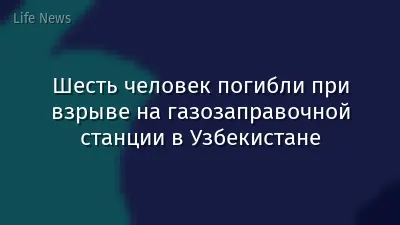Шесть человек погибли при взрыве на газозаправочной станции в Узбекистане