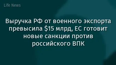 Выручка РФ от военного экспорта превысила $15 млрд, ЕС готовит новые санкции против российского ВПК